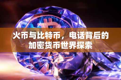 火币与比特币，电话背后的加密货币世界探索