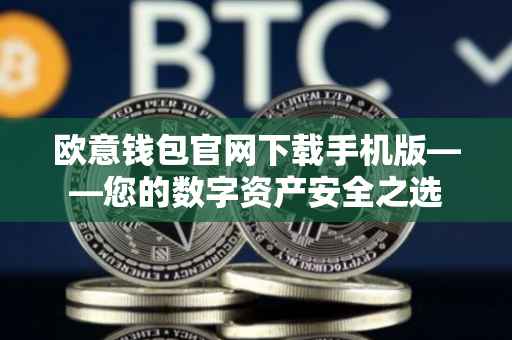 欧意钱包官网下载手机版——您的数字资产安全之选