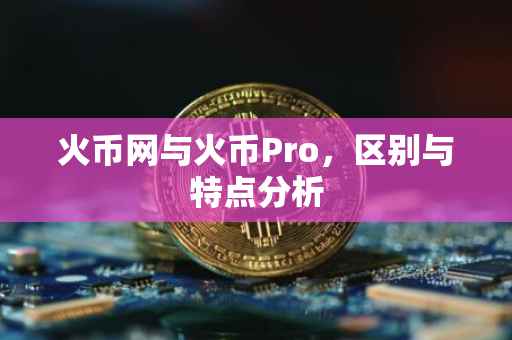 火币网与火币Pro，区别与特点分析