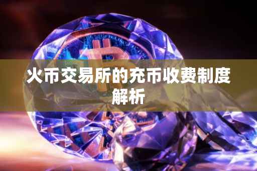 火币交易所的充币收费制度解析