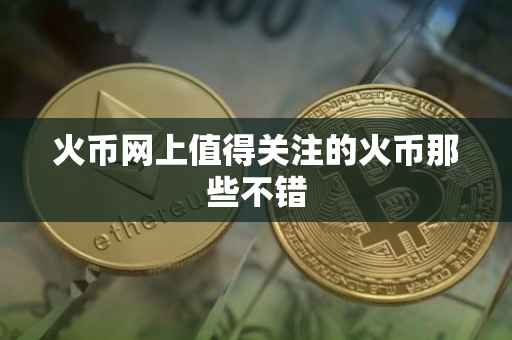 火币网上值得关注的火币那些不错