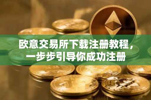 欧意交易所下载注册教程，一步步引导你成功注册