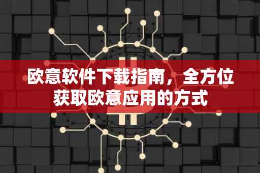 欧意软件下载指南，全方位获取欧意应用的方式
