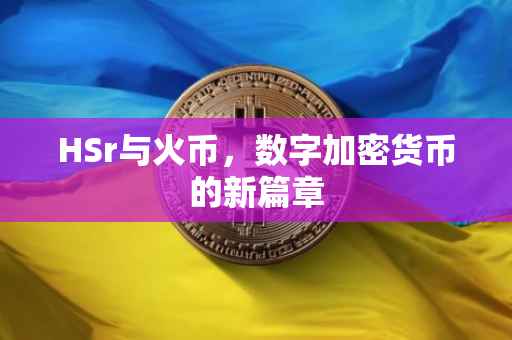 HSr与火币，数字加密货币的新篇章