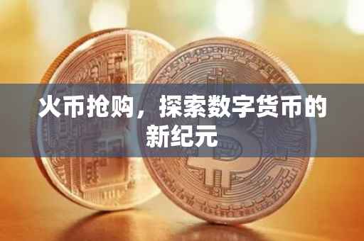 火币抢购，探索数字货币的新纪元