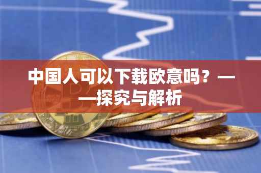中国人可以下载欧意吗？——探究与解析