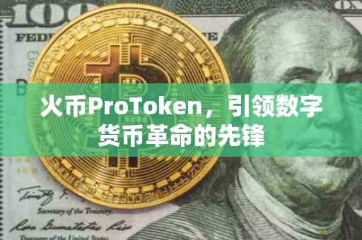 火币ProToken，引领数字货币革命的先锋