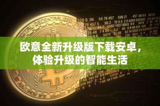 欧意全新升级版下载安卓，体验升级的智能生活