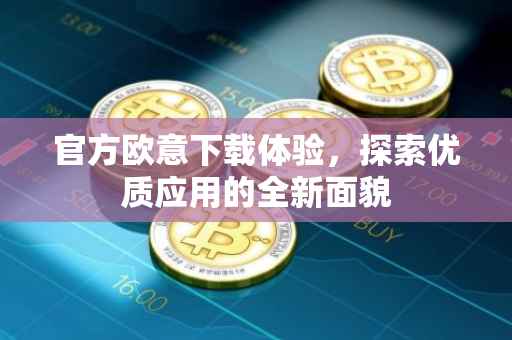 官方欧意下载体验，探索优质应用的全新面貌