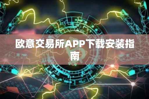 欧意交易所APP下载安装指南