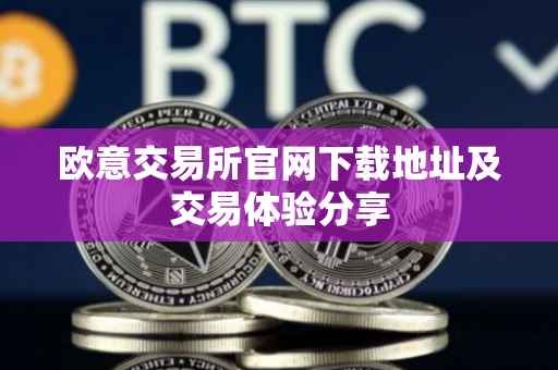 欧意交易所官网下载地址及交易体验分享