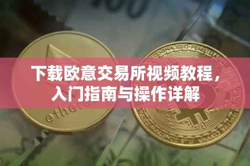 下载欧意交易所视频教程，入门指南与操作详解