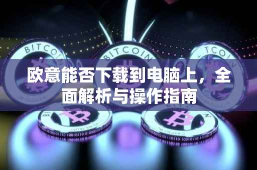 欧意能否下载到电脑上，全面解析与操作指南