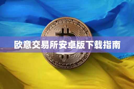 欧意交易所安卓版下载指南