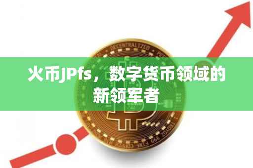 火币JPfs，数字货币领域的新领军者