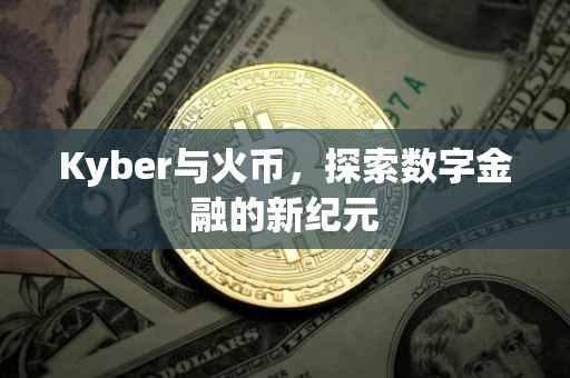Kyber与火币，探索数字金融的新纪元