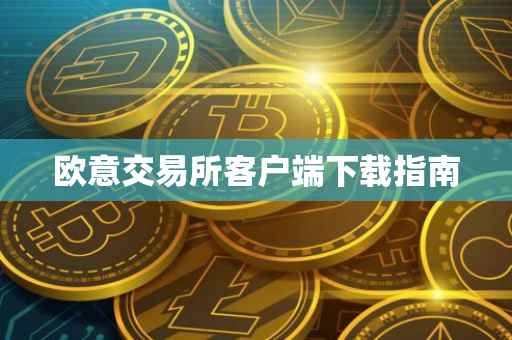 欧意交易所客户端下载指南