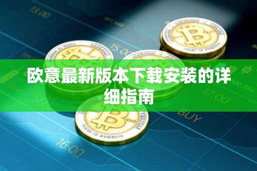 欧意最新版本下载安装的详细指南