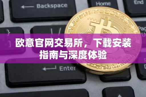 欧意官网交易所，下载安装指南与深度体验