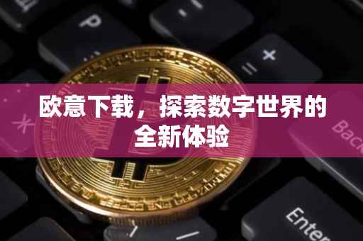 欧意下载，探索数字世界的全新体验