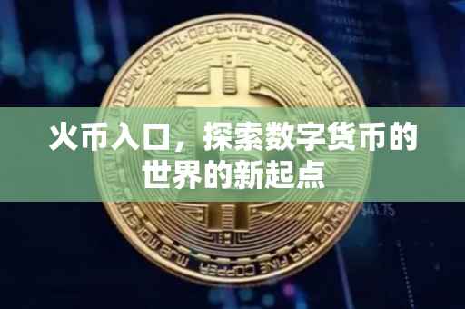 火币入口，探索数字货币的世界的新起点