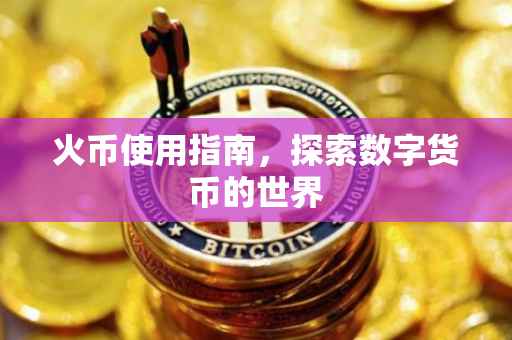 火币使用指南，探索数字货币的世界