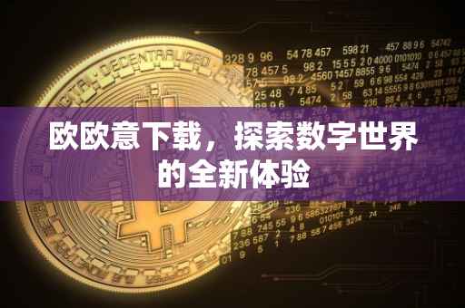 欧欧意下载，探索数字世界的全新体验