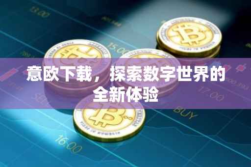 意欧下载，探索数字世界的全新体验