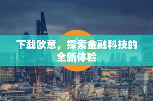 下载欧意，探索金融科技的全新体验