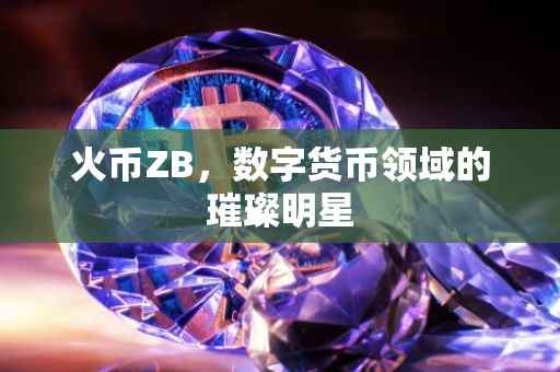 火币ZB，数字货币领域的璀璨明星