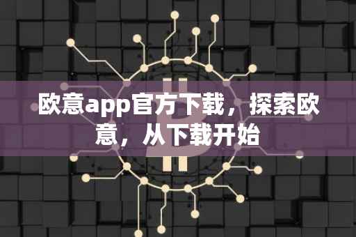 欧意app官方下载，探索欧意，从下载开始