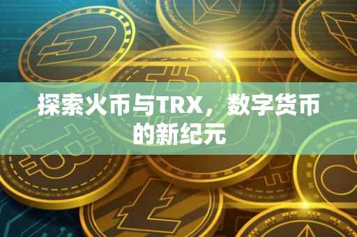 探索火币与TRX，数字货币的新纪元
