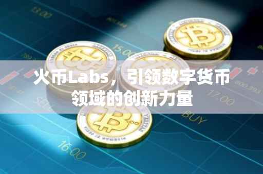 火币Labs，引领数字货币领域的创新力量