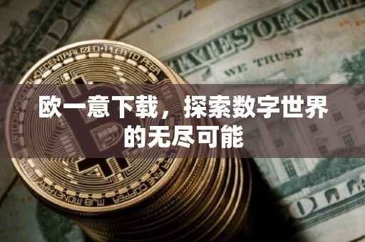 欧一意下载，探索数字世界的无尽可能