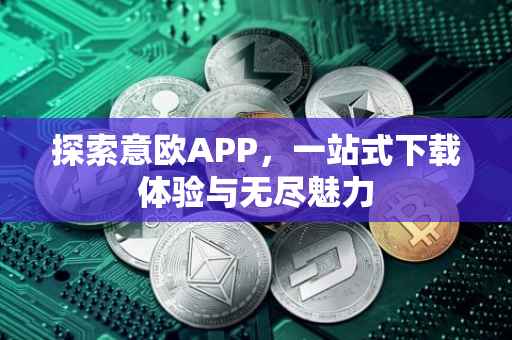 探索意欧APP，一站式下载体验与无尽魅力