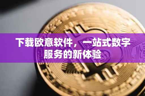 下载欧意软件，一站式数字服务的新体验