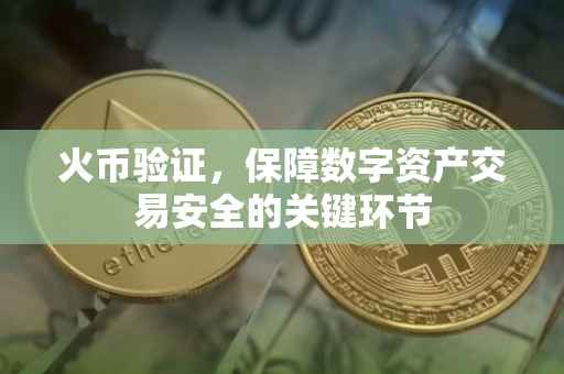 火币验证，保障数字资产交易安全的关键环节