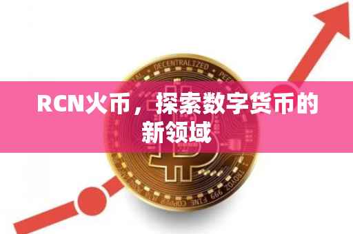 RCN火币，探索数字货币的新领域