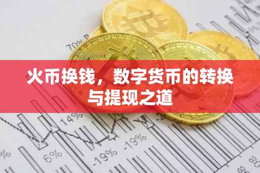 火币换钱，数字货币的转换与提现之道