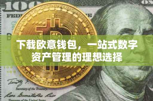下载欧意钱包，一站式数字资产管理的理想选择
