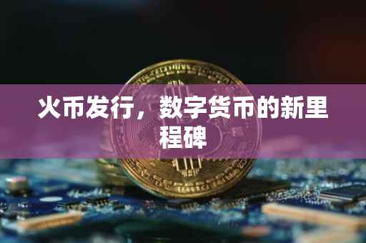 火币发行，数字货币的新里程碑