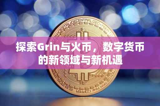 探索Grin与火币，数字货币的新领域与新机遇