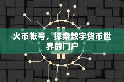 火币帐号，探索数字货币世界的门户
