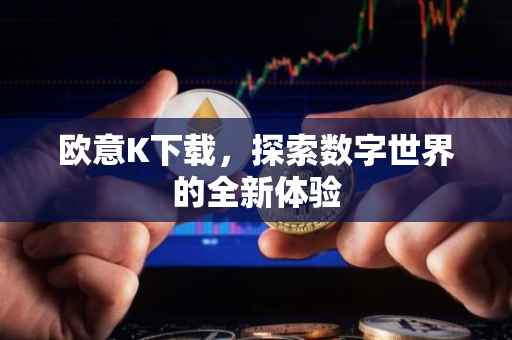 欧意K下载，探索数字世界的全新体验