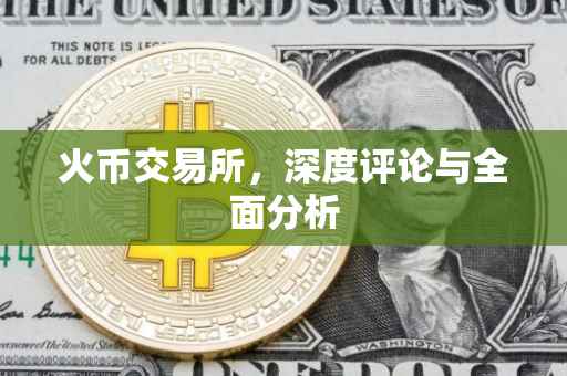火币交易所，深度评论与全面分析