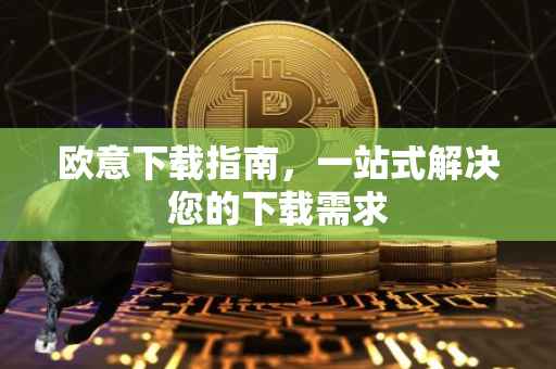 欧意下载指南，一站式解决您的下载需求