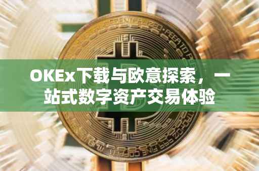 OKEx下载与欧意探索，一站式数字资产交易体验