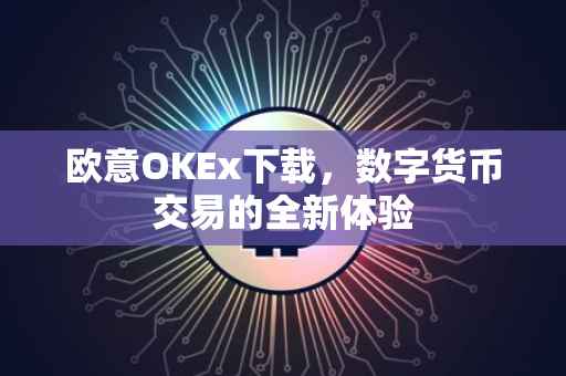 欧意OKEx下载，数字货币交易的全新体验