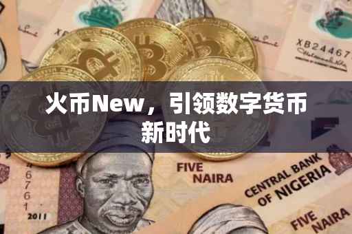 火币New，引领数字货币新时代