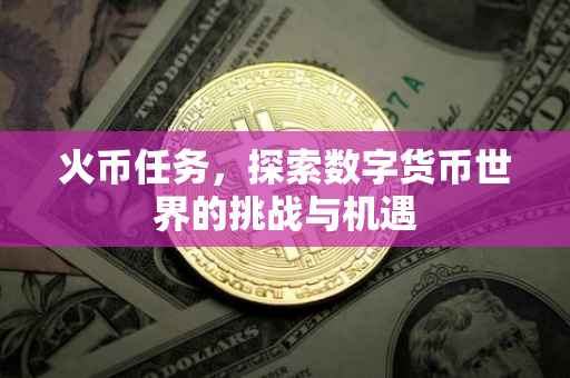 火币任务，探索数字货币世界的挑战与机遇